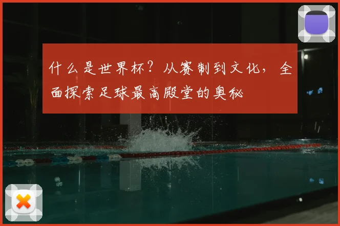 什么是世界杯？从赛制到文化，全面探索足球最高殿堂的奥秘
