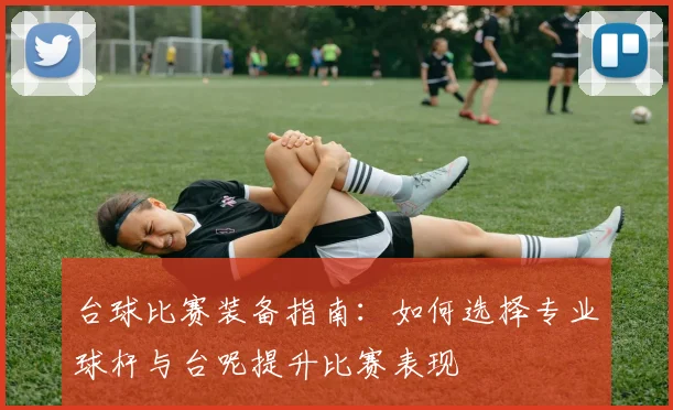 台球比赛装备指南：如何选择专业球杆与台呢提升比赛表现