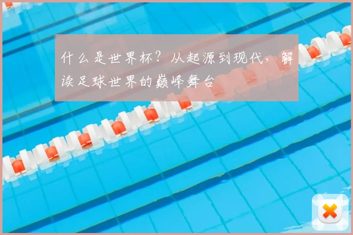 什么是世界杯？从起源到现代，解读足球世界的巅峰舞台