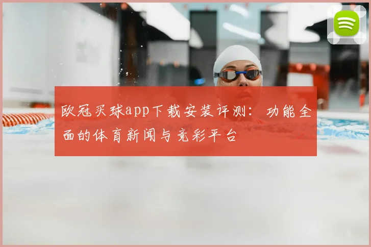 欧冠买球app下载安装评测：功能全面的体育新闻与竞彩平台