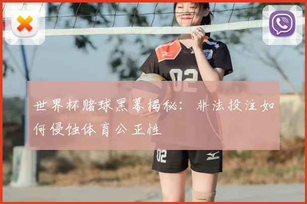 世界杯赌球黑幕揭秘：非法投注如何侵蚀体育公正性