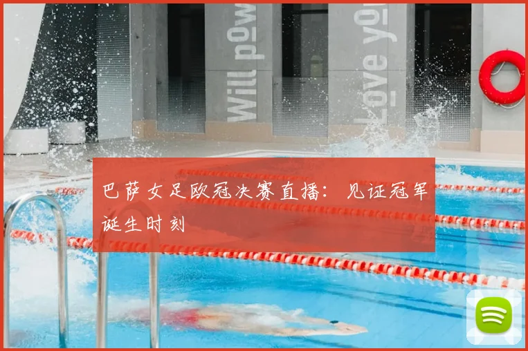 巴萨女足欧冠决赛直播：见证冠军诞生时刻