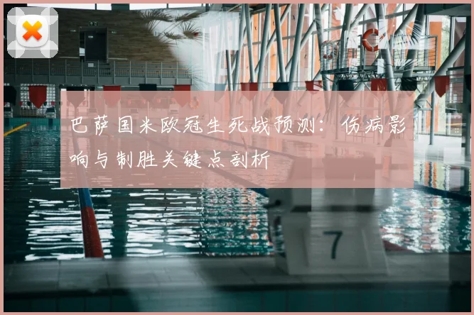 巴萨国米欧冠生死战预测：伤病影响与制胜关键点剖析