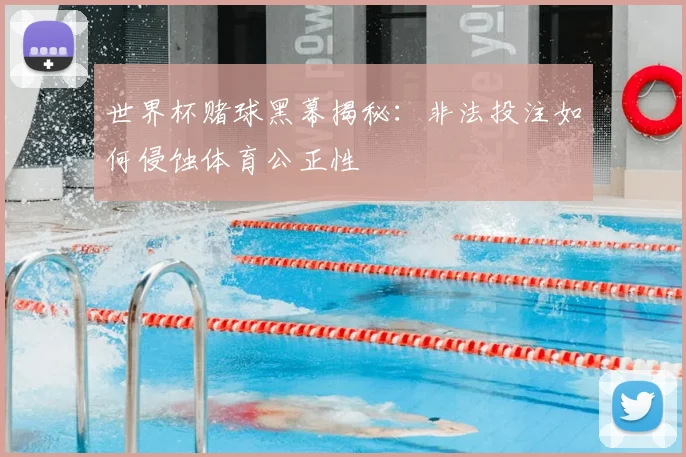 世界杯赌球黑幕揭秘：非法投注如何侵蚀体育公正性