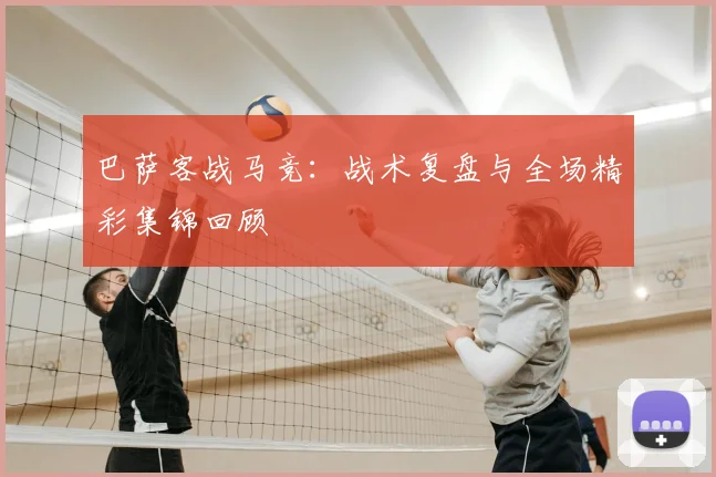 巴萨客战马竞：战术复盘与全场精彩集锦回顾