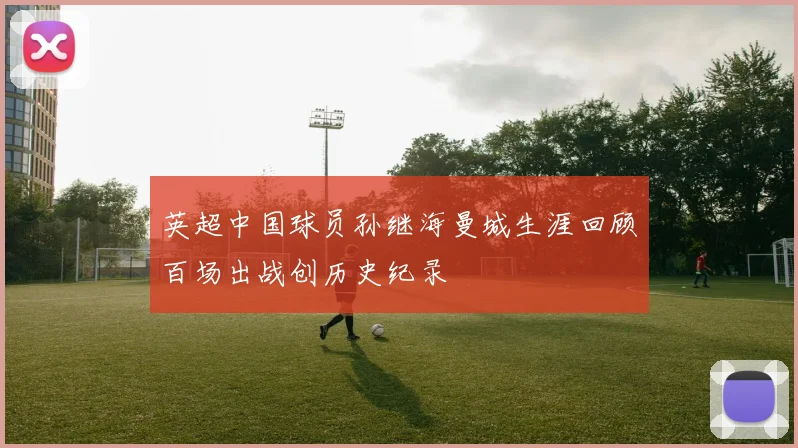 英超中国球员孙继海曼城生涯回顾百场出战创历史纪录