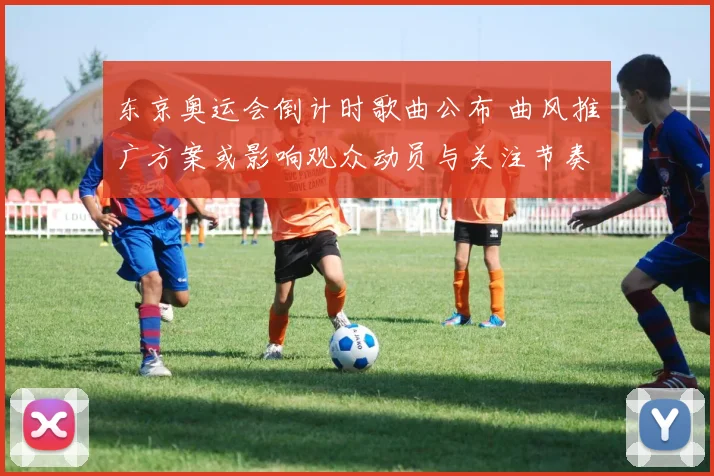 东京奥运会倒计时歌曲公布 曲风推广方案或影响观众动员与关注节奏