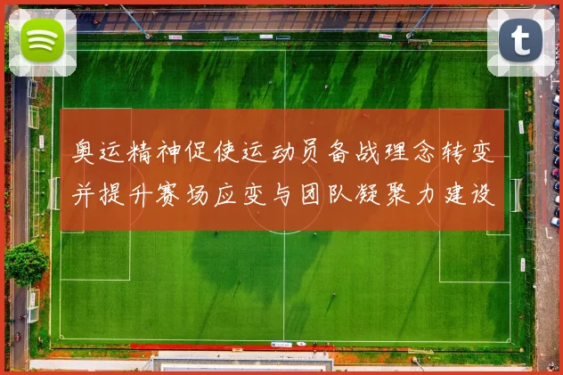 奥运精神促使运动员备战理念转变并提升赛场应变与团队凝聚力建设