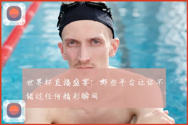 世界杯直播盛宴：哪些平台让你不错过任何精彩瞬间