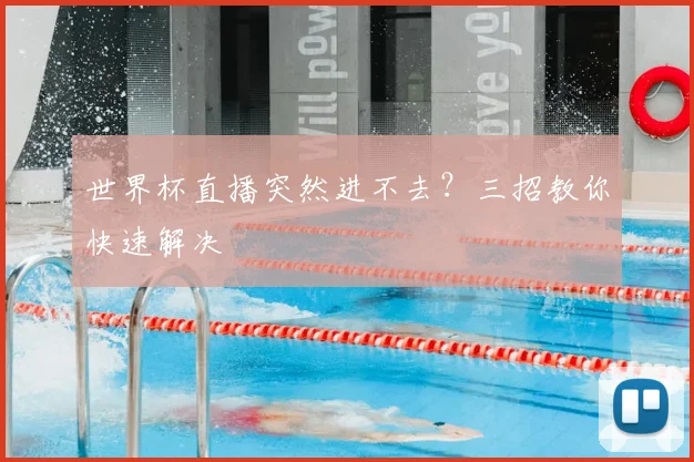 世界杯直播突然进不去？三招教你快速解决