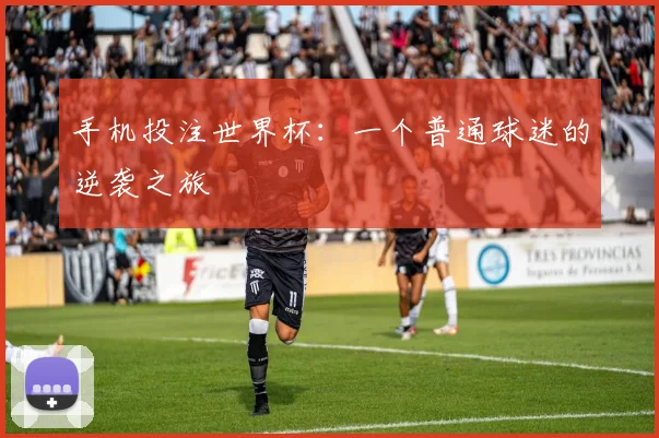 手机投注世界杯：一个普通球迷的逆袭之旅