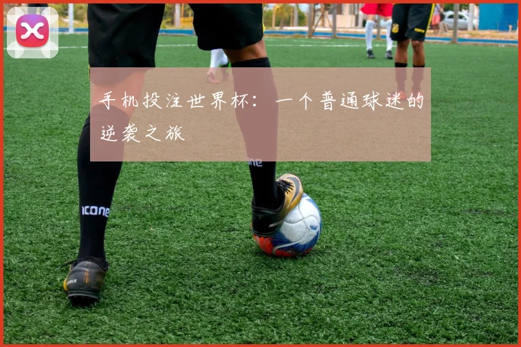 手机投注世界杯：一个普通球迷的逆袭之旅