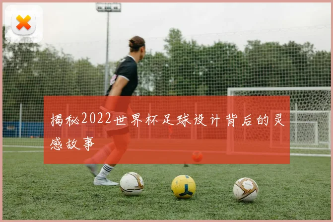 揭秘2022世界杯足球设计背后的灵感故事