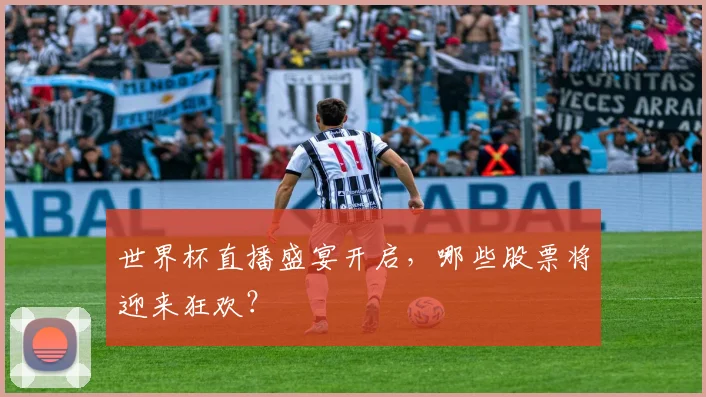 世界杯直播盛宴开启，哪些股票将迎来狂欢？