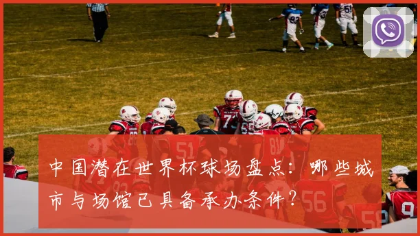 中国潜在世界杯球场盘点:哪些城市与场馆已具备承办条件?
