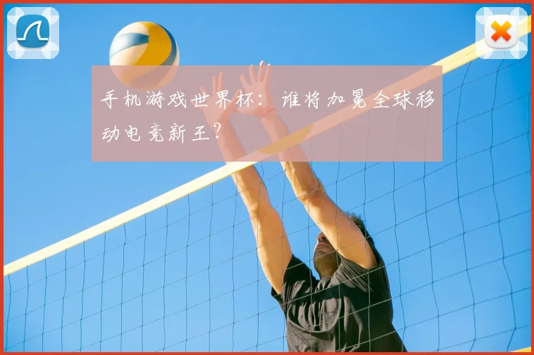 手机游戏世界杯：谁将加冕全球移动电竞新王？