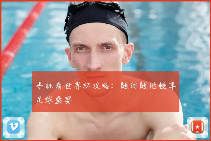 手机看世界杯攻略：随时随地畅享足球盛宴