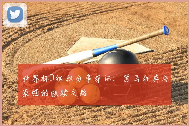 世界杯D组积分争夺记：黑马狂奔与豪强的救赎之路