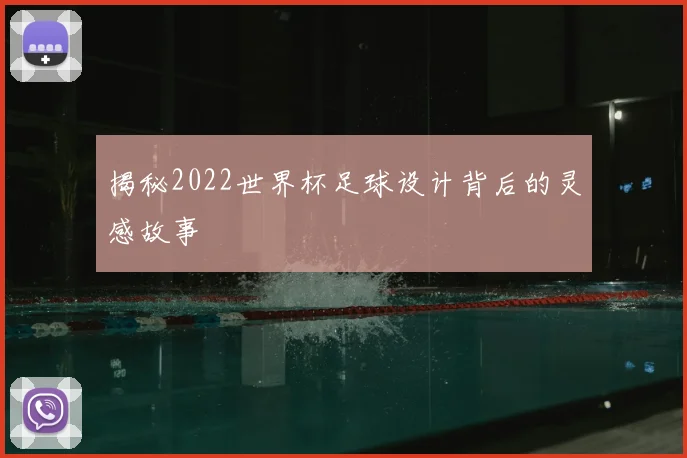 揭秘2022世界杯足球设计背后的灵感故事
