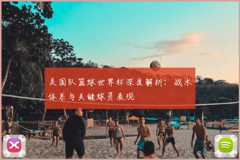 美国队篮球世界杯深度解析：战术体系与关键球员表现