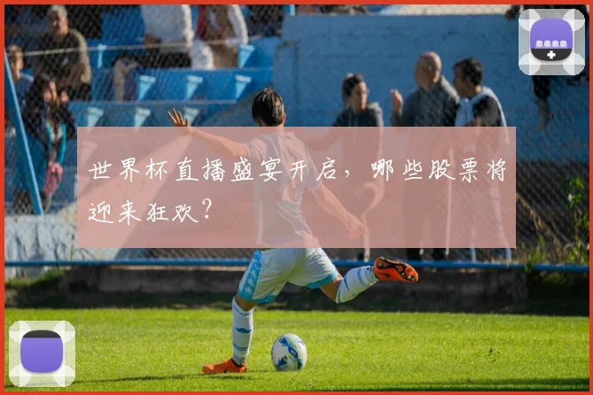 世界杯直播盛宴开启，哪些股票将迎来狂欢？